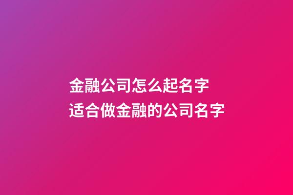 金融公司怎么起名字 适合做金融的公司名字-第1张-公司起名-玄机派